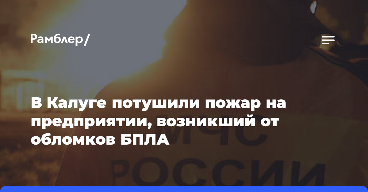 Шапша сообщил о ликвидации возгорания промышленного предприятия под Калугой