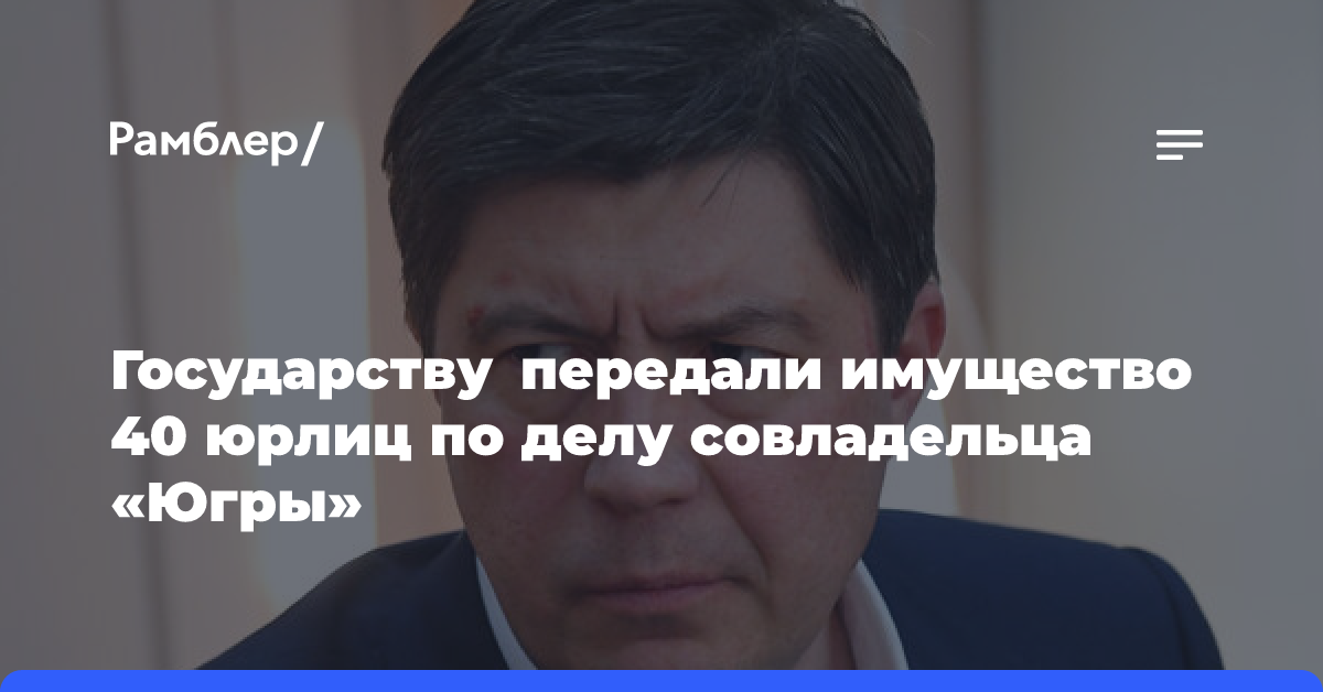 Суд передал государству имущество 40 юрлиц по делу совладельца «Югры» Хотина