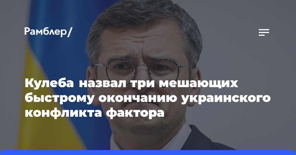 Кулеба назвал три мешающих быстрому окончанию украинского конфликта фактора