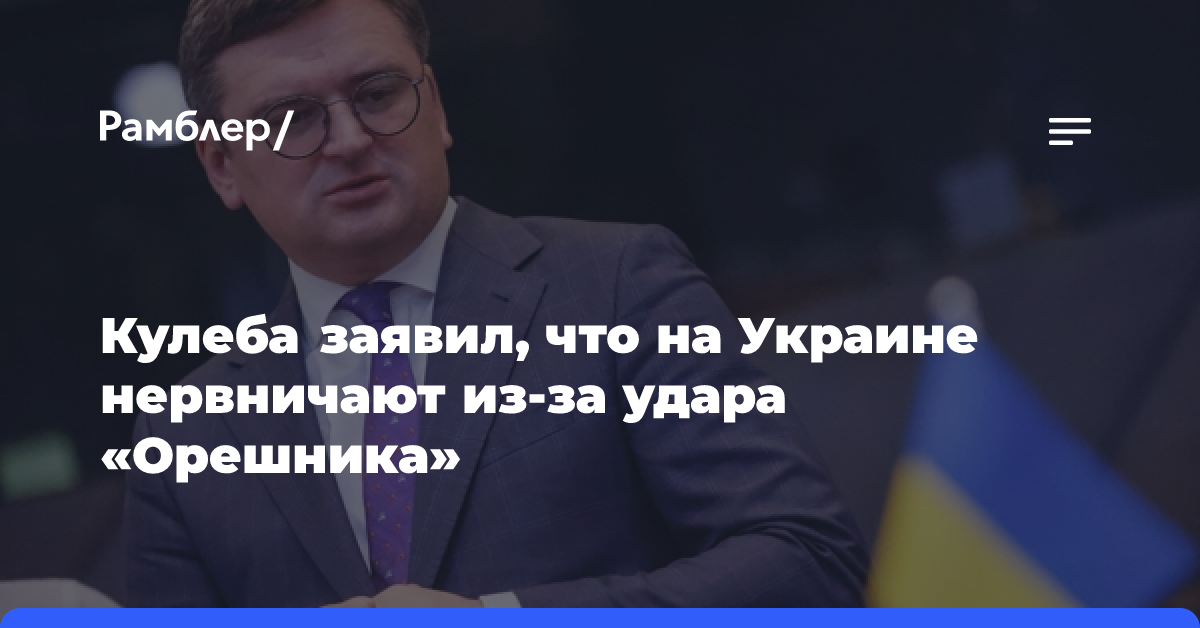 Кулеба заявил, что на Украине нервничают из-за удара «Орешника»