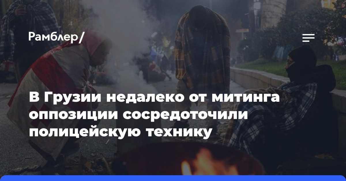 В Грузии недалеко от митинга оппозиции сосредоточили полицейскую технику