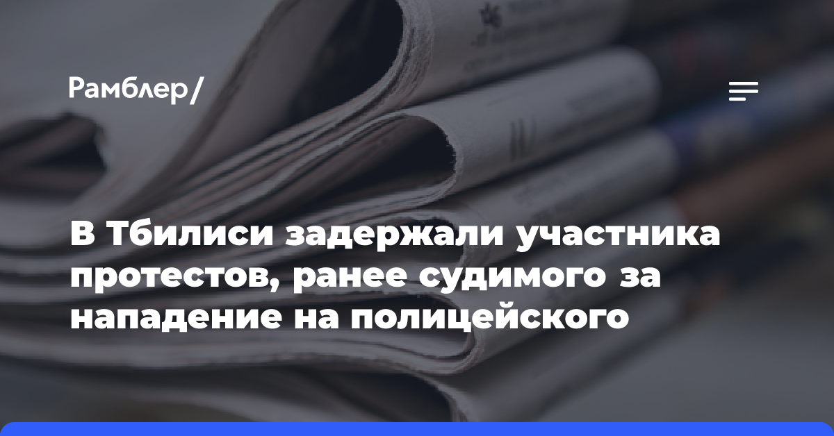 В Тбилиси задержали участника протестов, ранее судимого за нападение на полицейского