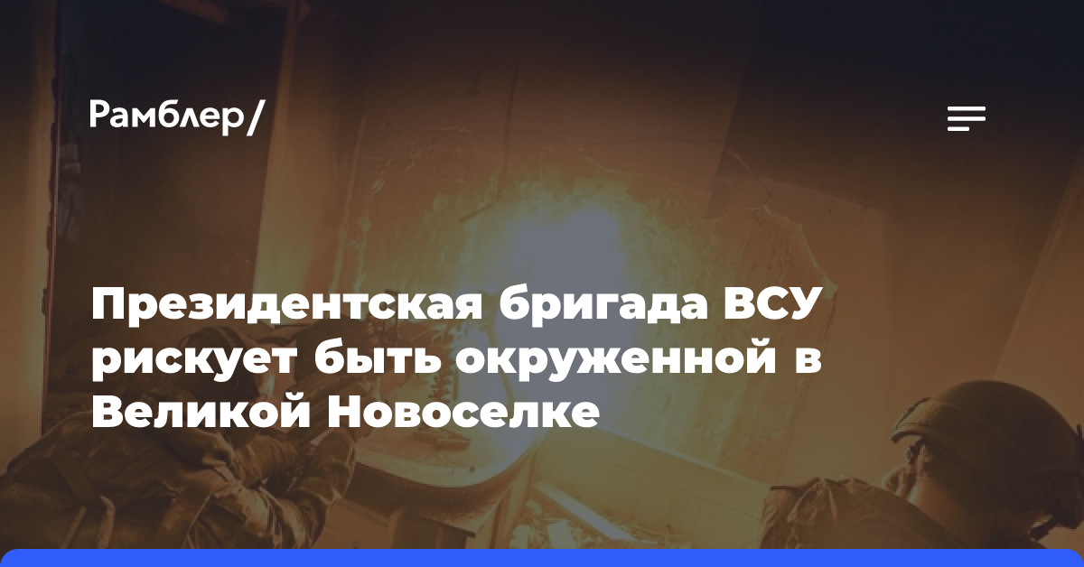 Forbes: Президентская бригада ВСУ рискует быть окруженной в Великой Новоселке