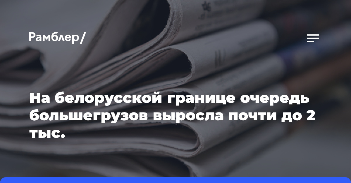 На белорусской границе очередь большегрузов выросла почти до 2 тыс.