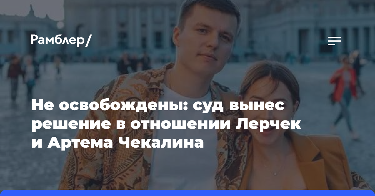 Не освобождены: суд вынес решение в отношении Лерчек и Артема Чекалина