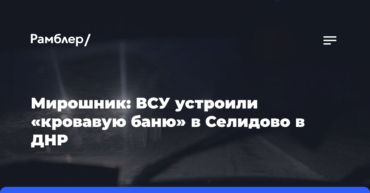 Мирошник: ВСУ устроили «кровавую баню» в Селидово в ДНР