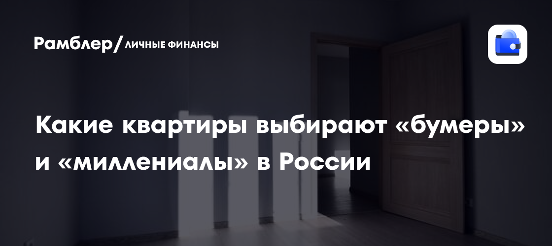 В чем разница в выборе квартир между «бумерами» и «миллениалами» в России