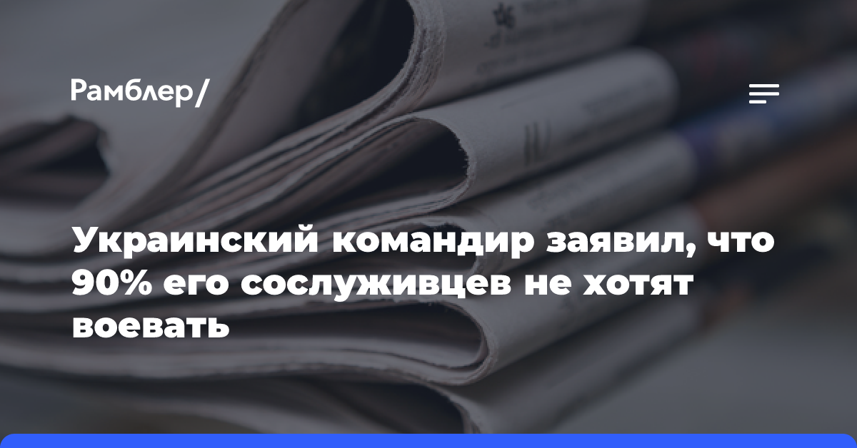 Украинский командир заявил, что 90% его сослуживцев не хотят воевать