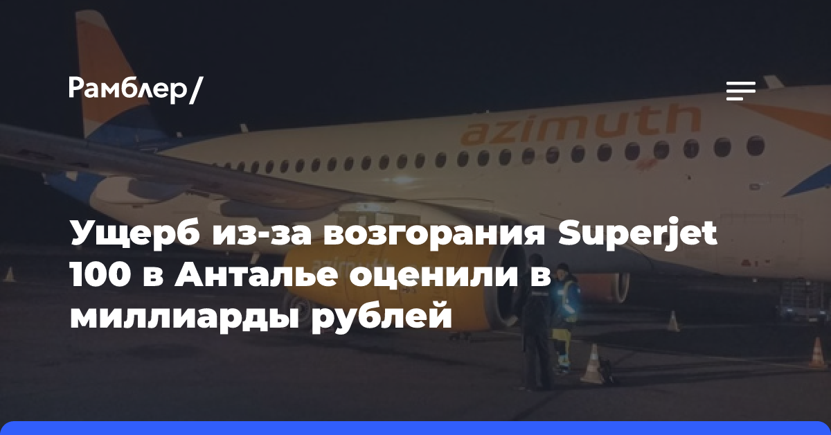 Ущерб из-за возгорания Superjet 100 в Анталье оценили в миллиарды рублей