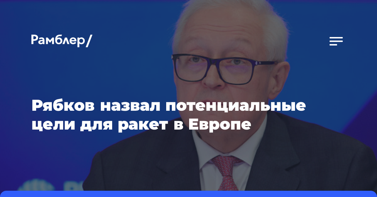 Рябков назвал потенциальные цели для ракет в Европе