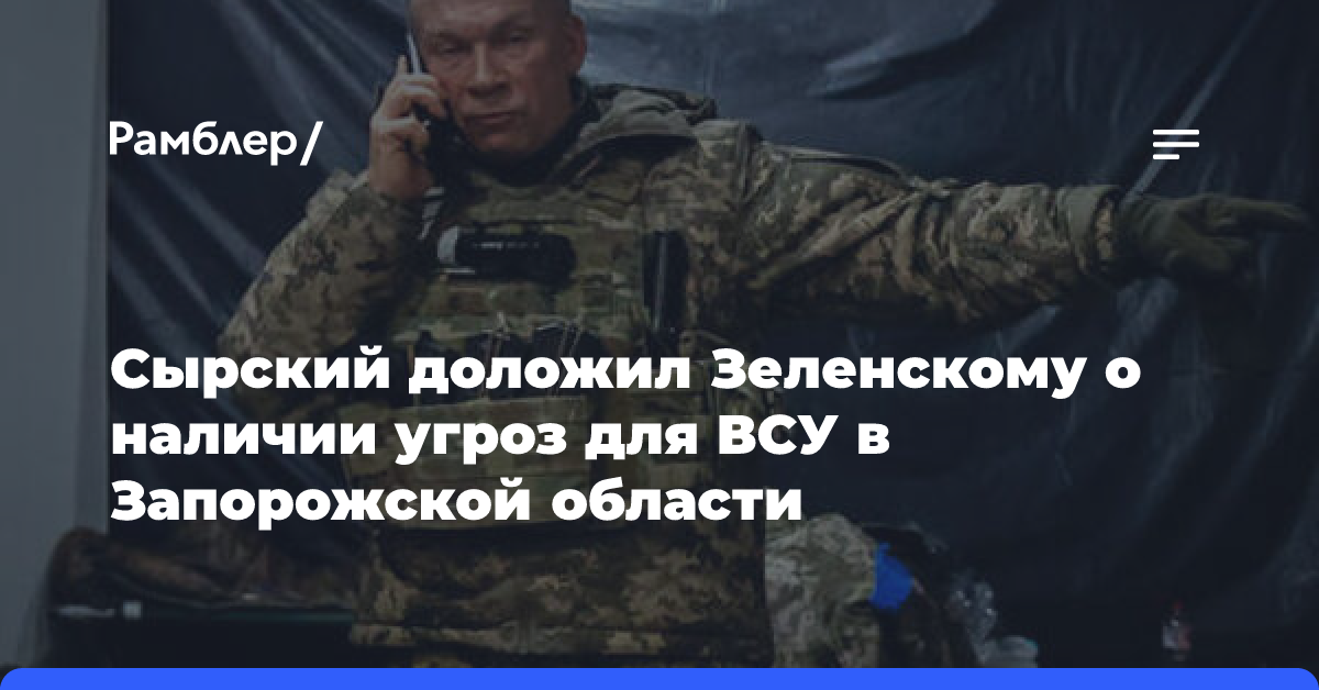 Сырский доложил Зеленскому о наличии угроз для ВСУ в Запорожской области