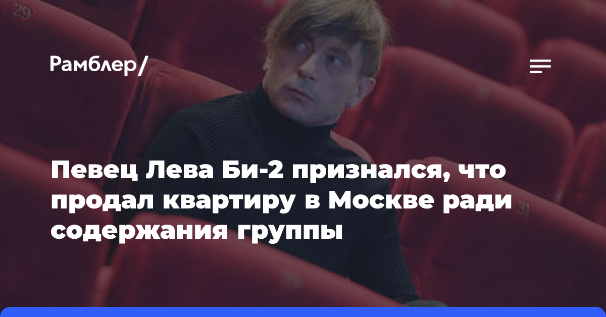 Певец Лева Би-2 признался, что продал квартиру в Москве ради содержания группы