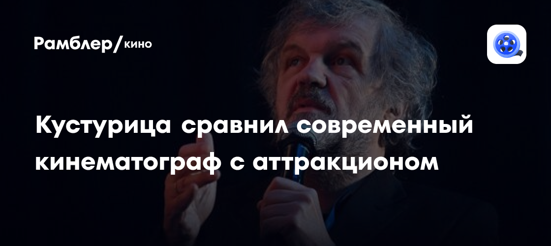 Эмир Кустурица: современный кинематограф - это аттракцион без души