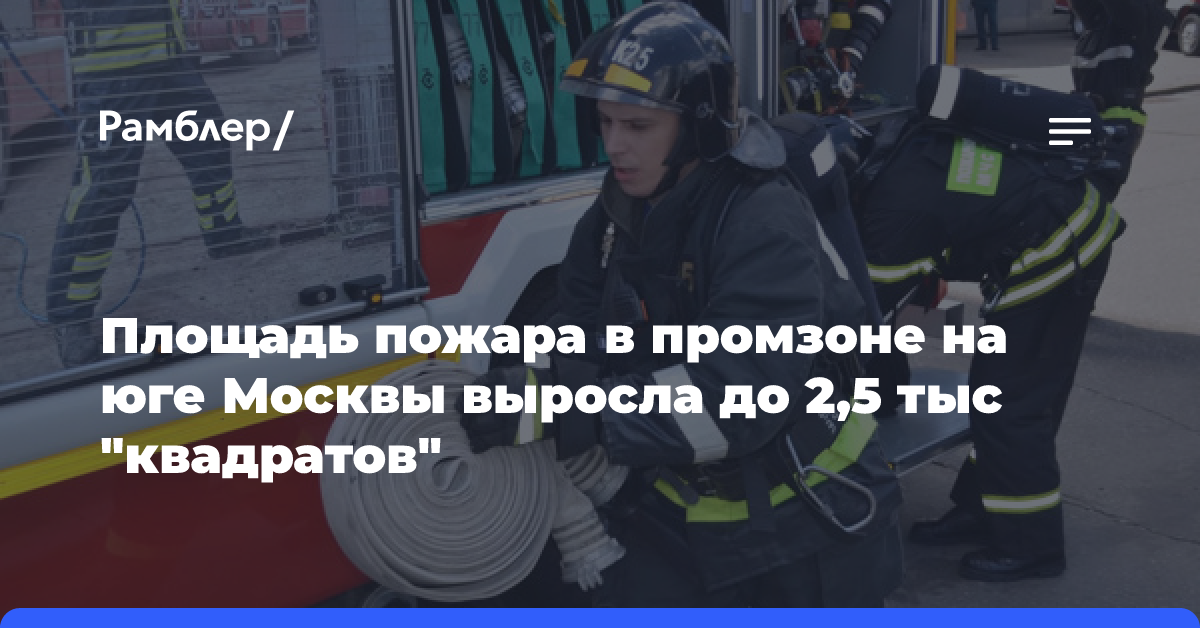 Площадь пожара в промзоне на юге Москвы выросла до 2,5 тыс. «квадратов»