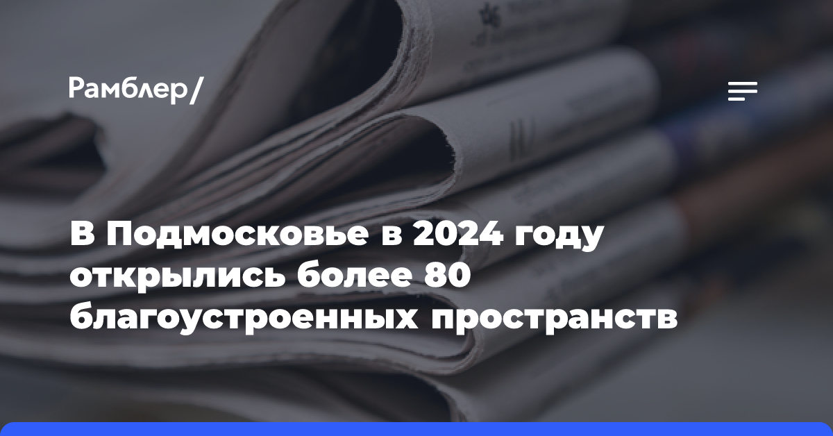 В Подмосковье в 2024 году открылись более 80 благоустроенных пространств