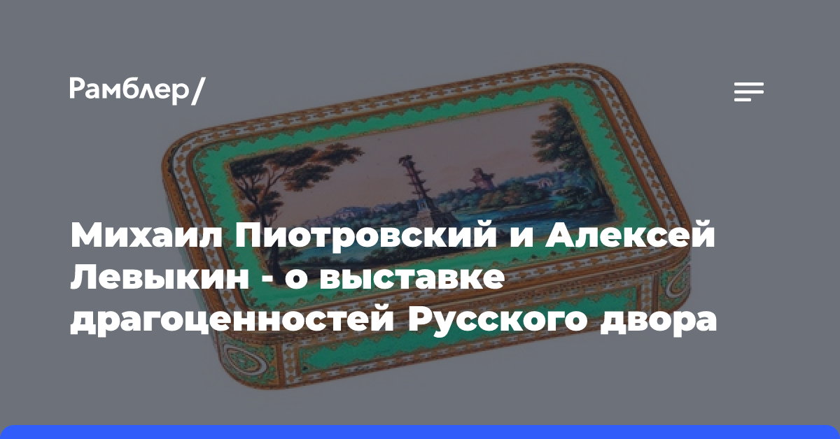 Михаил Пиотровский и Алексей Левыкин — о выставке драгоценностей Русского двора