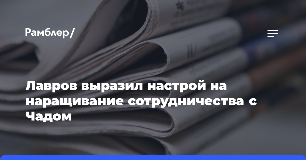 Лавров выразил настрой на наращивание сотрудничества с Чадом