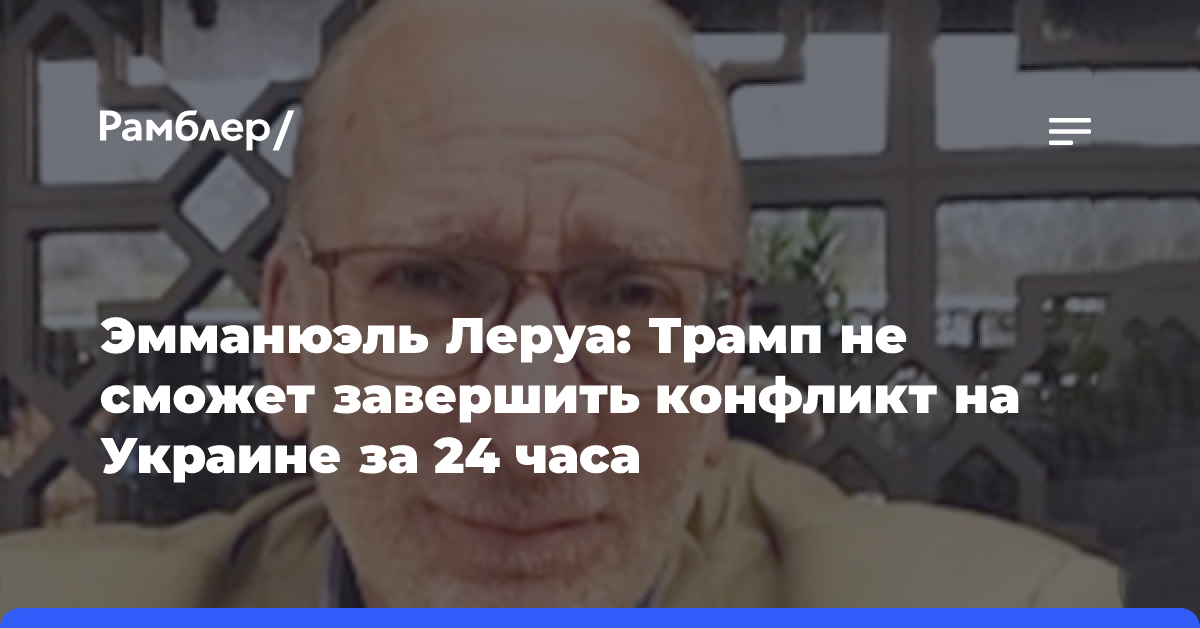 Эмманюэль Леруа: Трамп не сможет завершить конфликт на Украине за 24 часа