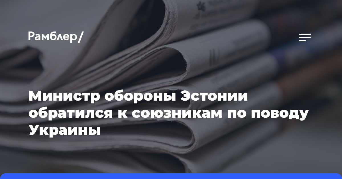 Министр обороны Эстонии призвал не отправлять войска на Украину