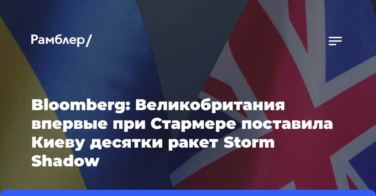 Bloomberg: Великобритания впервые при Стармере поставила Киеву десятки ракет Storm Shadow