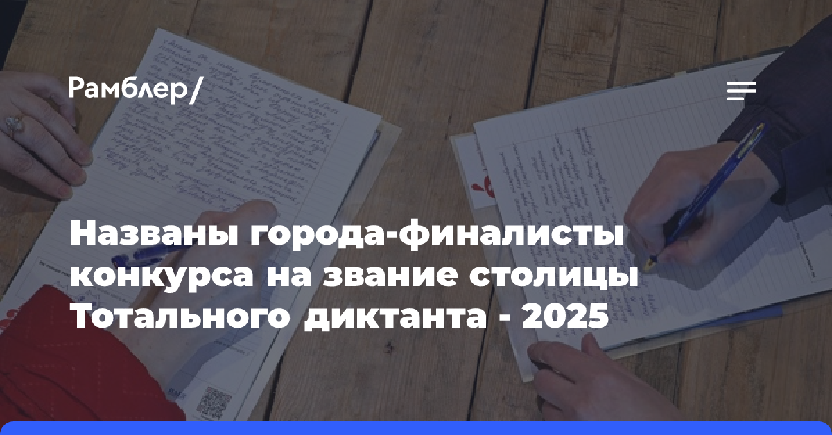 Названы города-финалисты конкурса на звание столицы Тотального диктанта — 2025