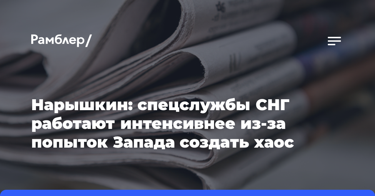 Нарышкин: спецслужбы СНГ работают интенсивнее из-за попыток Запада создать хаос