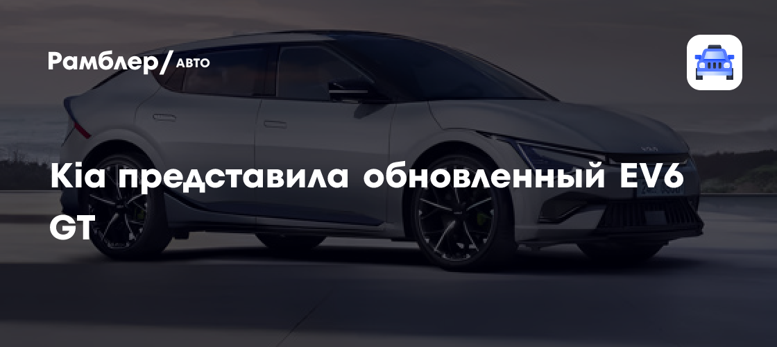 609 л.с., разгон до «сотни» за 3,5 с. и запас хода 355 км: Kia показала заряженный EV6 GT