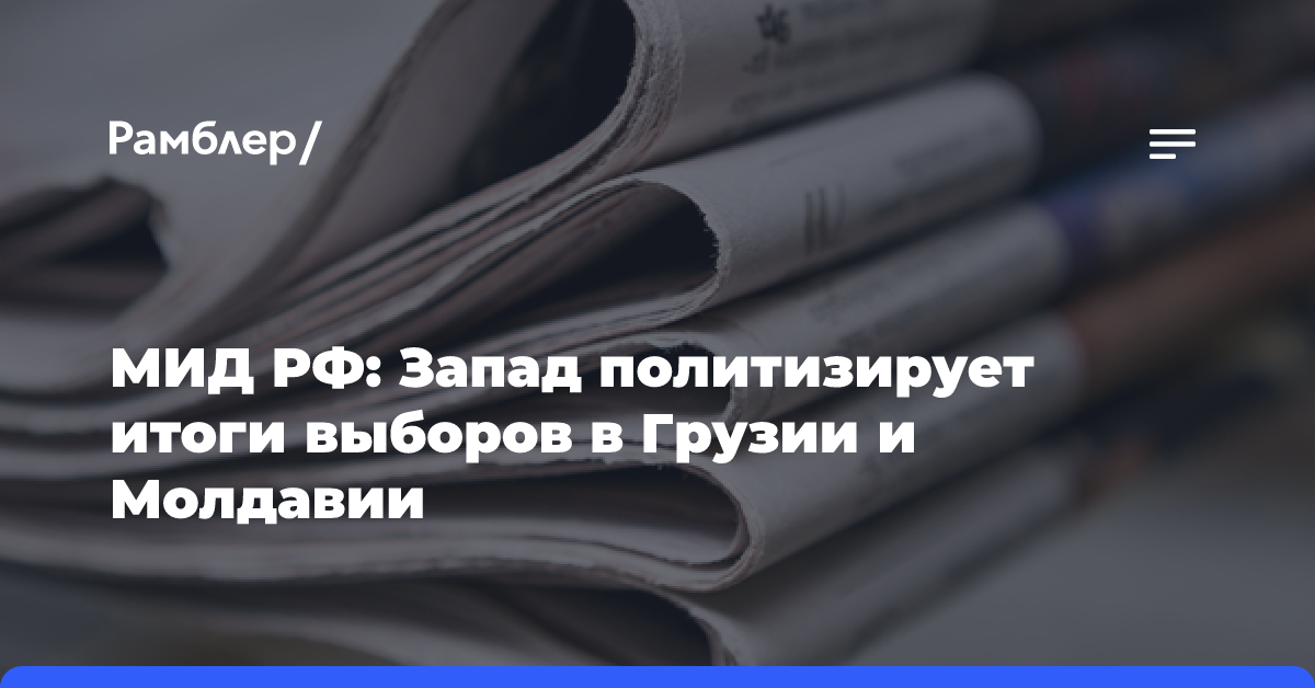 МИД РФ: Запад политизирует итоги выборов в Грузии и Молдавии