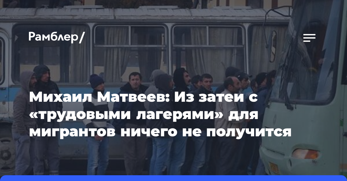 Михаил Матвеев: Из затеи с «трудовыми лагерями» для мигрантов ничего не получится