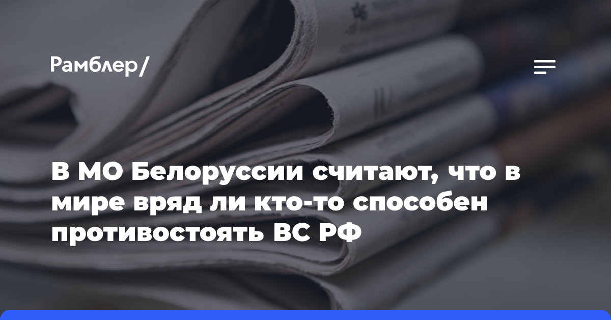 В МО Белоруссии считают, что в мире вряд ли кто-то способен противостоять ВС РФ