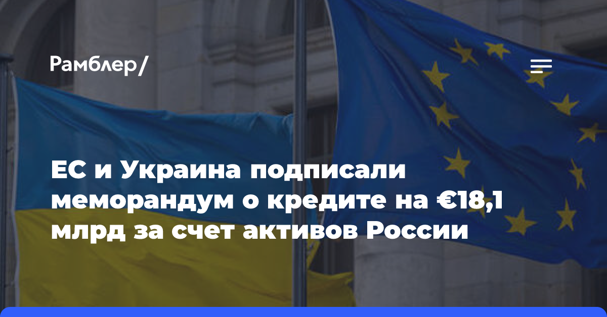 ЕС и Украина подписали меморандум о кредите на €18,1 млрд за счет активов России