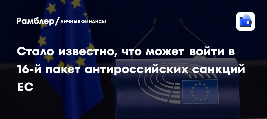 ЕС планирует ввести 16-й пакет санкций против России: какие меры будут включены