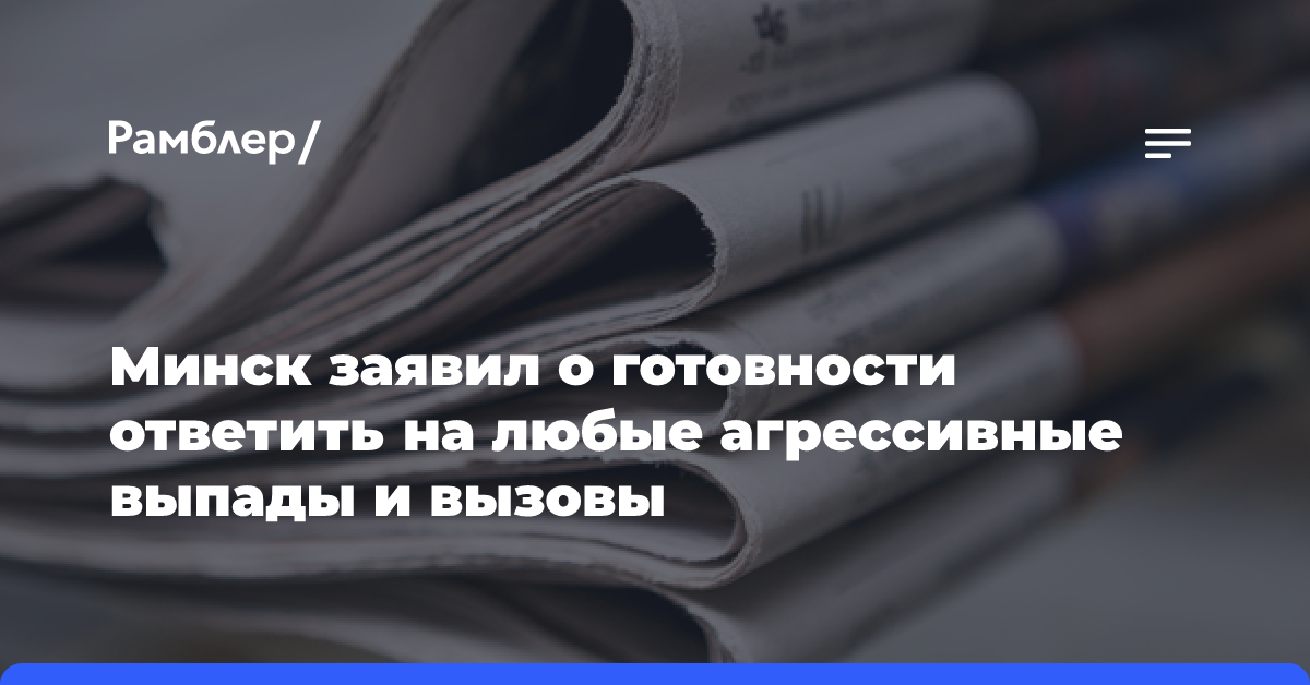 Минск заявил о готовности ответить на любые агрессивные выпады и вызовы