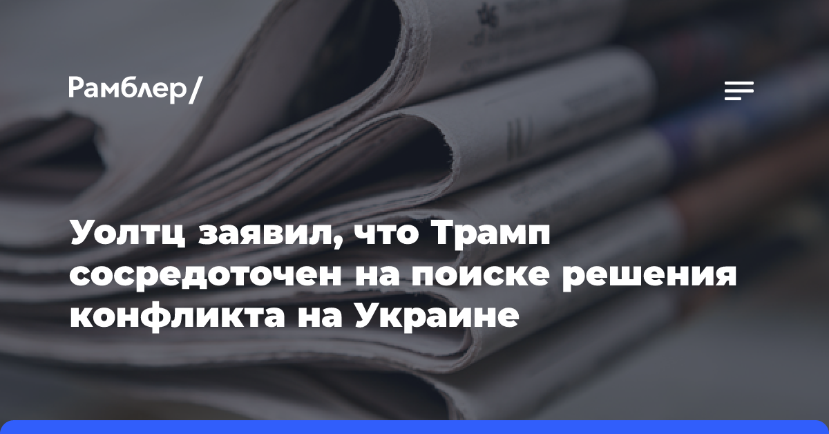 Уолтц заявил, что Трамп сосредоточен на поиске решения конфликта на Украине