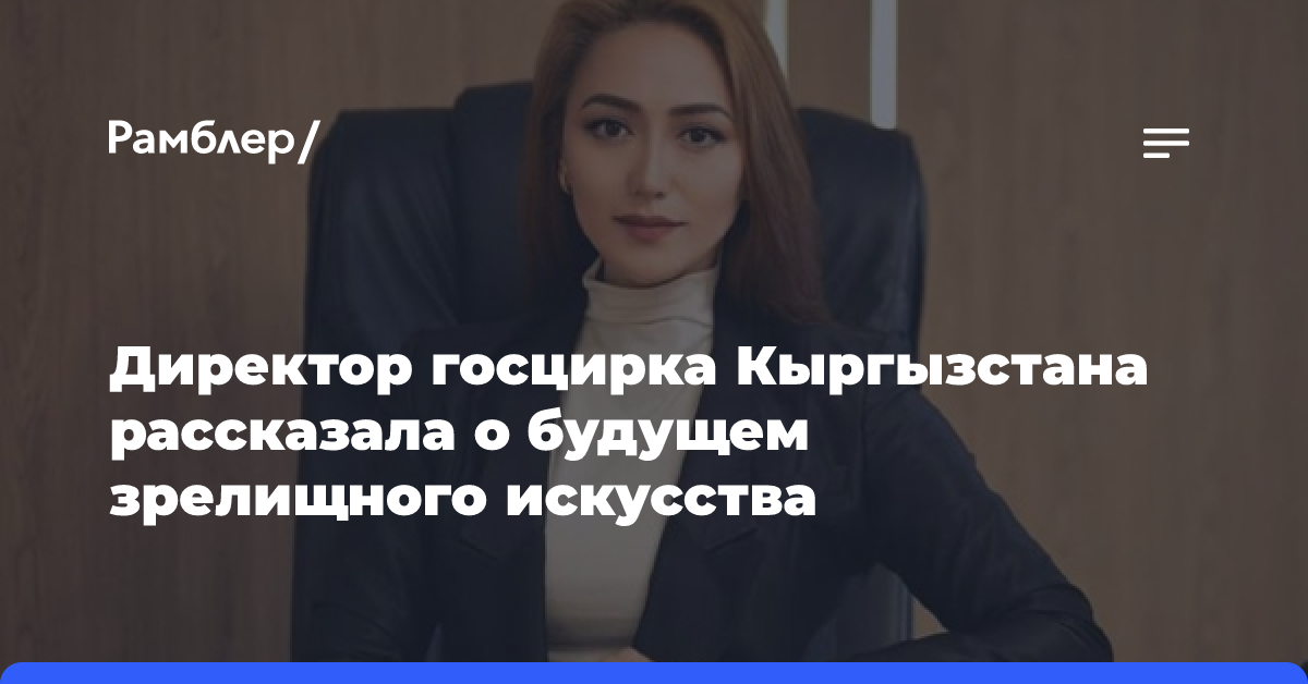 Директор госцирка Кыргызстана рассказала о будущем зрелищного искусства