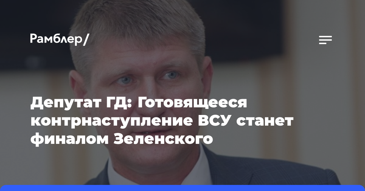 Депутат ГД Шеремет: Готовящееся контрнаступление ВСУ станет финалом Зеленского