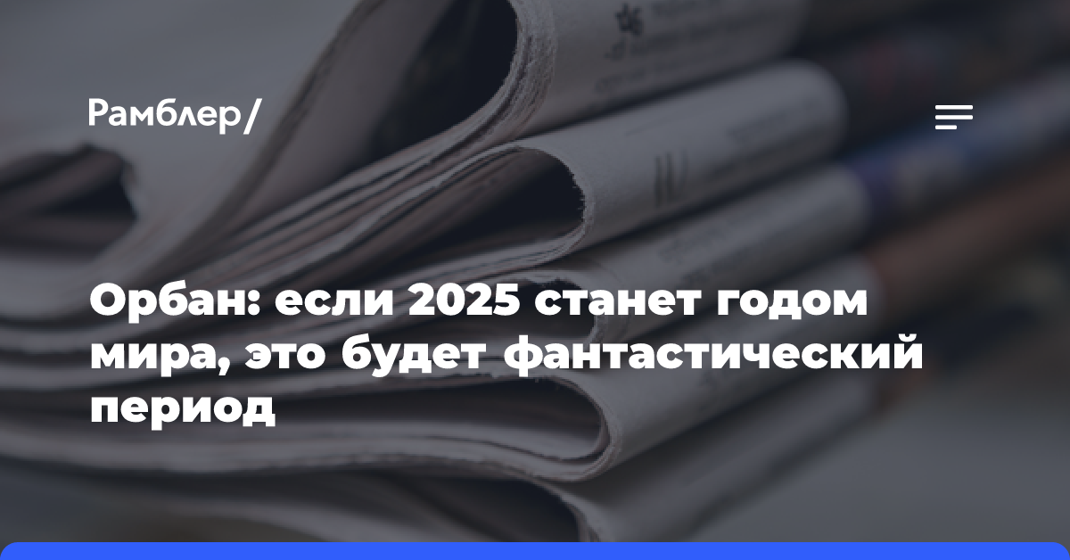 Орбан: если 2025 станет годом мира, это будет фантастический период