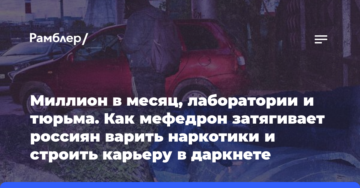 Миллион в месяц, лаборатории и тюрьма. Как мефедрон затягивает россиян варить наркотики и строить карьеру в даркнете