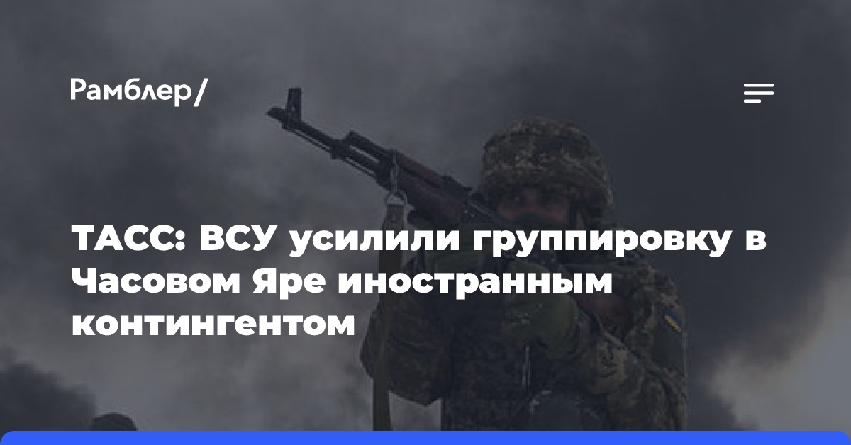 ТАСС: ВСУ усилили группировку в Часовом Яре иностранным контингентом