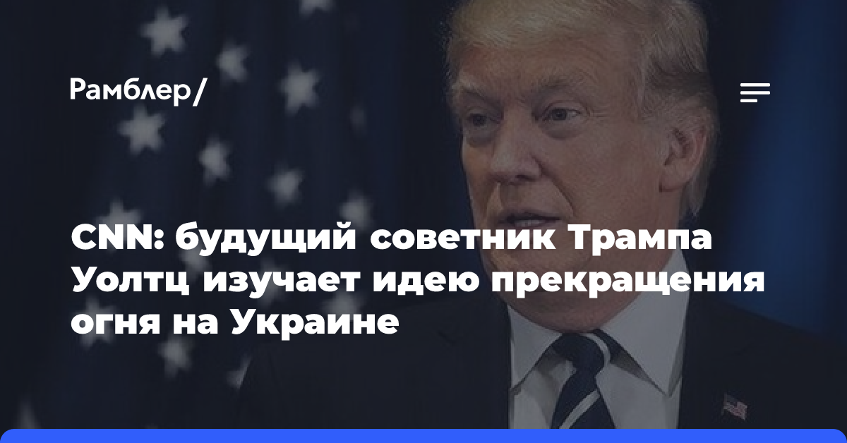 CNN: будущий советник Трампа Уолтц изучает идею прекращения огня на Украине