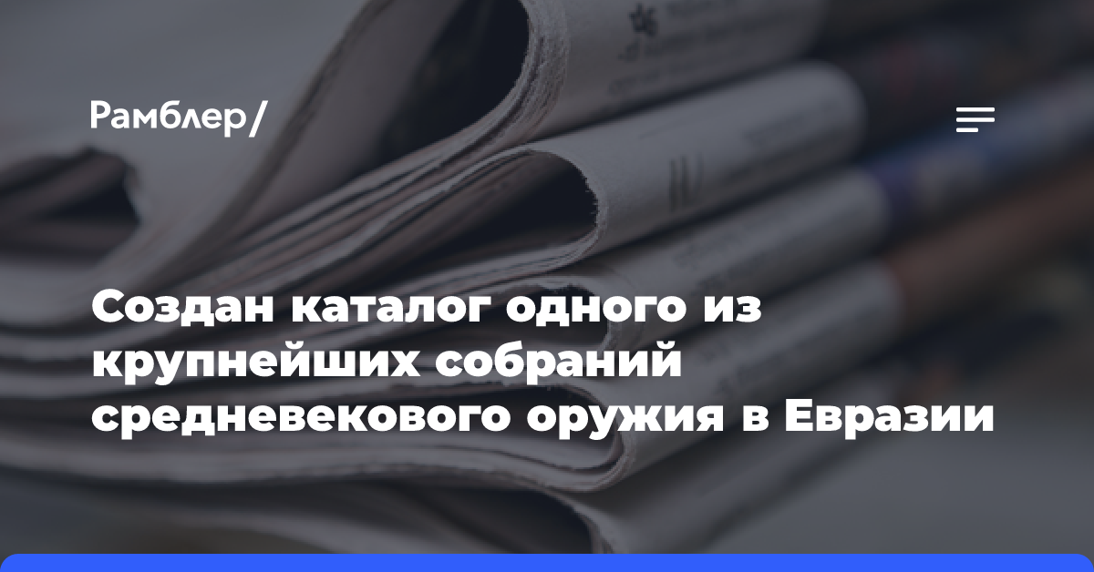 Создан каталог одного из крупнейших собраний средневекового оружия в Евразии