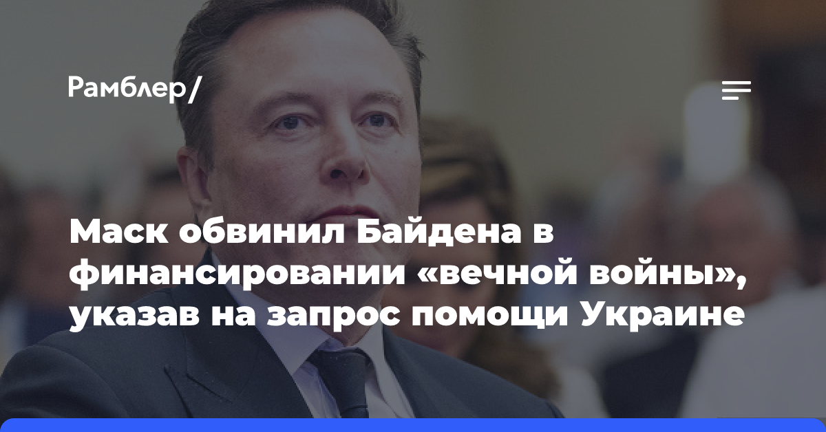 Маск обвинил Байдена в финансировании «вечной войны», указав на запрос помощи Украине