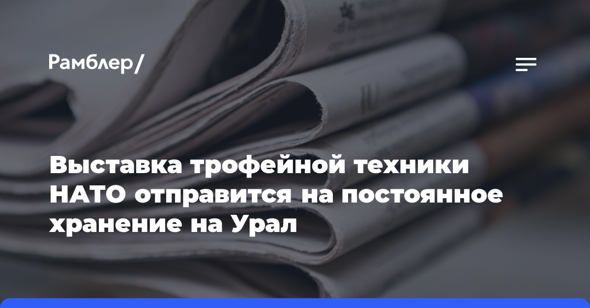 Выставка трофейной техники НАТО отправится на постоянное хранение на Урал