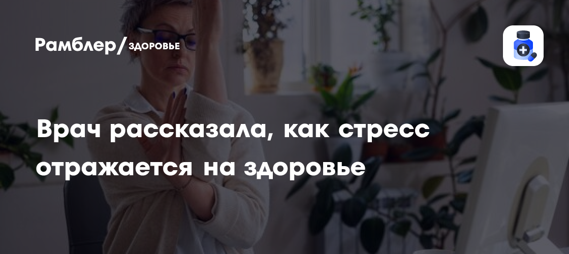 Как стресс отражается на здоровье россиян? Комментарий врача