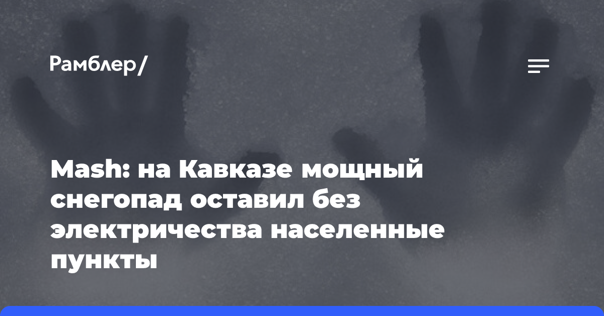 Mash: на Кавказе мощный снегопад оставил без электричества населенные пункты