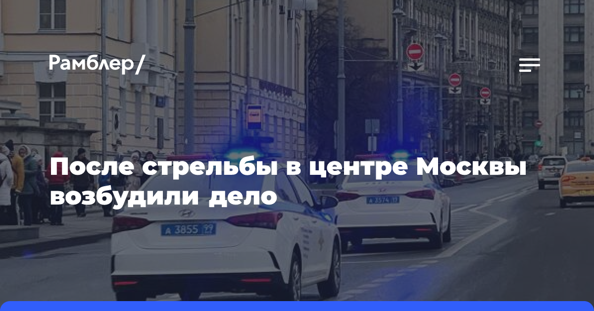 После стрельбы в центре Москвы возбудили дело