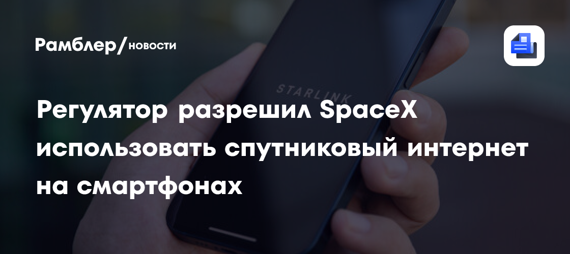 FCC разрешила использовать спутниковый интернет Starlink Маска на смартфонах