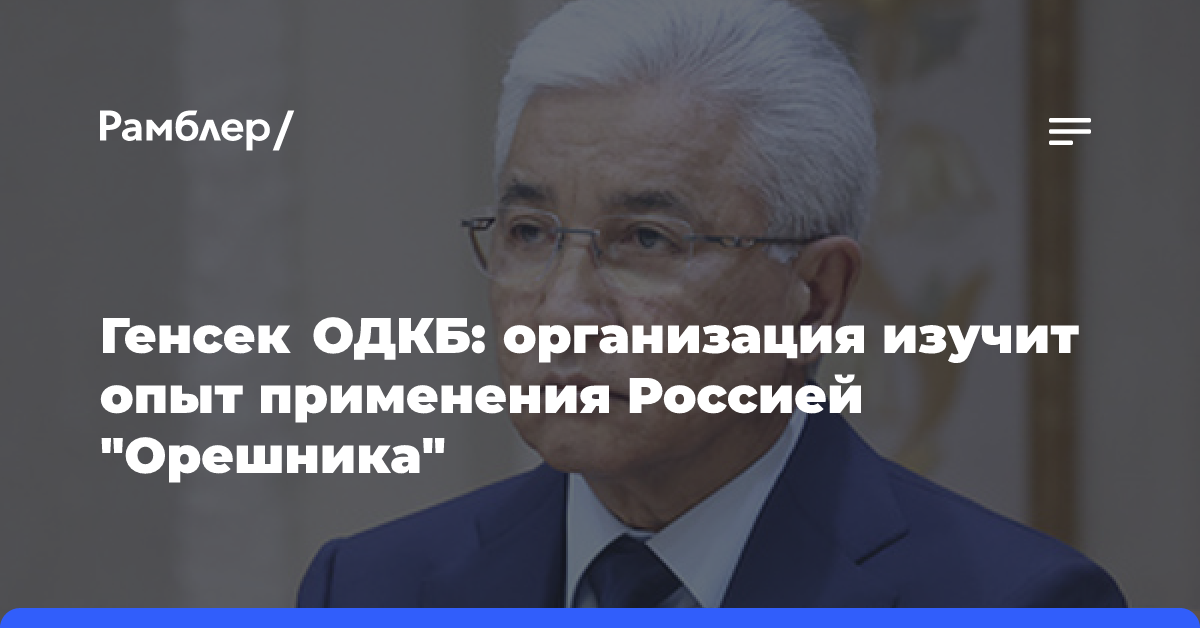 Генсек ОДКБ: организация изучит опыт применения Россией «Орешника»