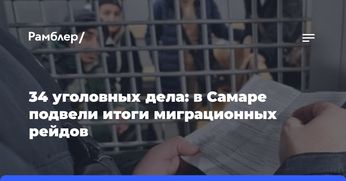 34 уголовных дела: в Самаре подвели итоги миграционных рейдов