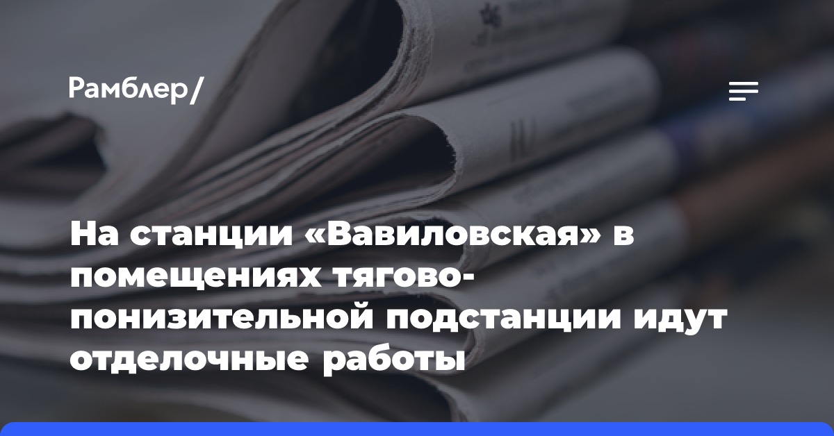 На станции «Вавиловская» в помещениях тягово-понизительной подстанции идут отделочные работы